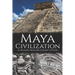 Maya Civilization: A History from Beginning to End