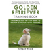 Golden Retriever Training Book: The Simple Step-by-step Guide to Golden Retriever Puppy Training: Training includes Fetch, Sit, Stay, Potty Training,