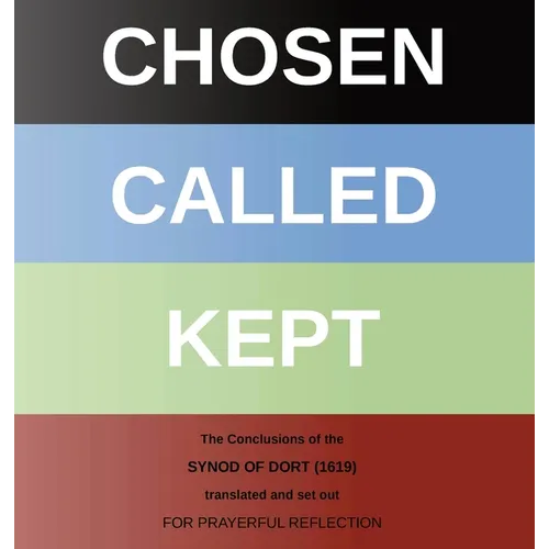 Chosen - Called - Kept: The Conclusions of the Synod of Dort Translated and arranged for prayerful reflection and study