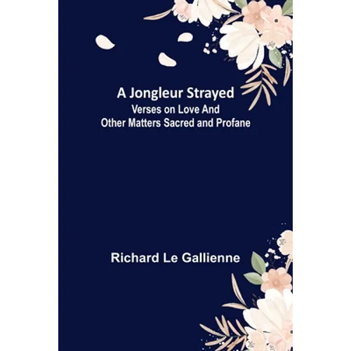 A Jongleur Strayed; Verses on Love and Other Matters Sacred and Profane