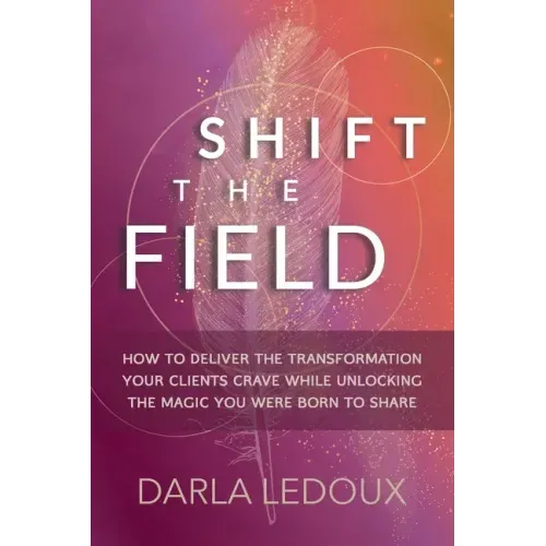 Shift the Field: How to Deliver the Transformation Your Clients Crave While Unlocking The Magic You Were Born to Share