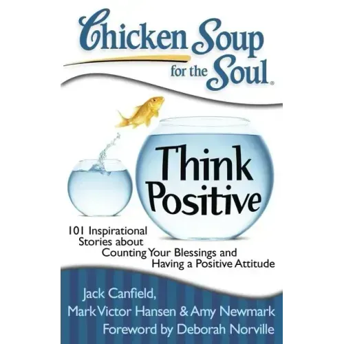 Chicken Soup for the Soul: Think Positive: 101 Inspirational Stories about Counting Your Blessings and Having a Positive Attitude