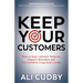 Keep Your Customers: How to Stop Customer Turnover, Improve Retention and Get Lucrative, Long-Term Loyalty