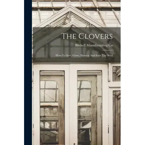 The Clovers: How To Sow, Grow, Harvest And Save The Seed