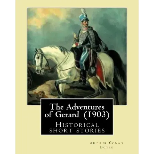 The Adventures of Gerard (1903) By: Arthur Conan Doyle: The Adventures of Gerard is a compilation of short stories that Sir Arthur Conan Doyle wrote r