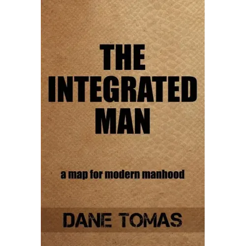 The Integrated Man: A map for modern manhood