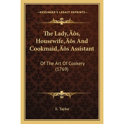 The Lady's, Housewife's And Cookmaid's Assistant: Of The Art Of Cookery (1769)