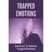 Trapped Emotions: Exercises To Release Trapped Emotions: How To Remove Mental Blocks That Keep You Stuck