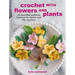 Crochet with Flowers and Plants: 35 Beautiful Patterns Inspired by Nature and the Seasons