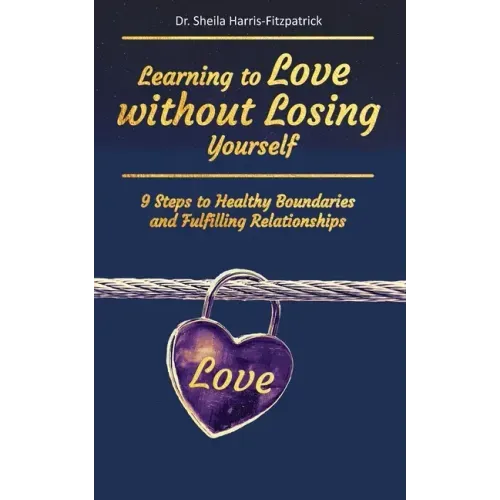 Learning to Love without Losing Yourself: 9 Steps to Healthy Boundaries and Fulfilling Relationships