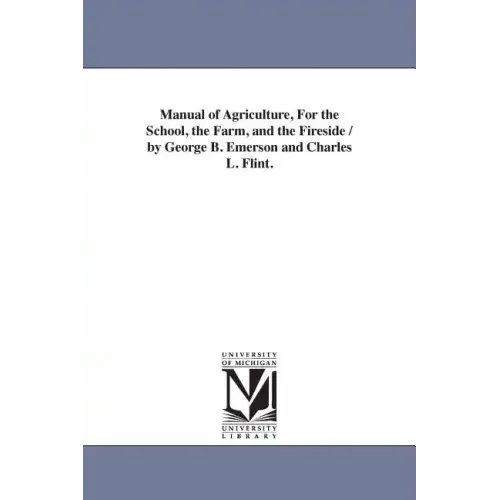 Manual of Agriculture, For the School, the Farm, and the Fireside / by George B. Emerson and Charles L. Flint.