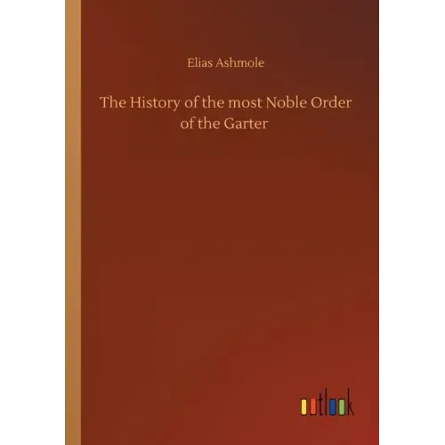 The History of the most Noble Order of the Garter