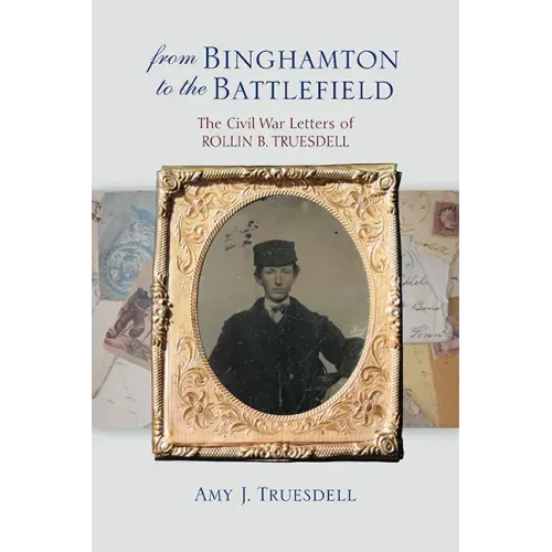 From Binghamton to the Battlefield: The Civil War Letters of Rollin B. Truesdell