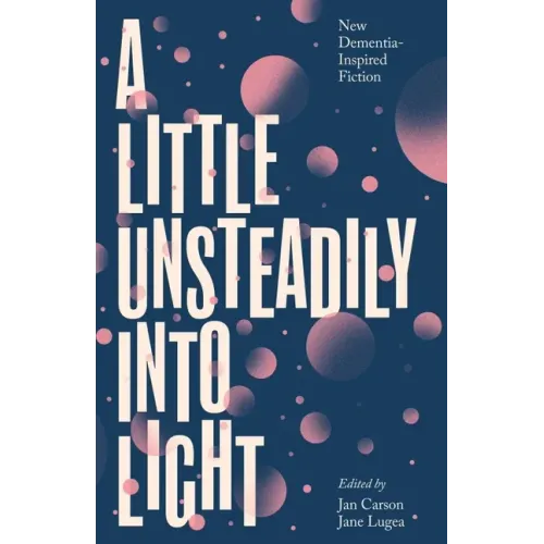 A Little Unsteadily Into Light: New Dementia-Inspired Fiction