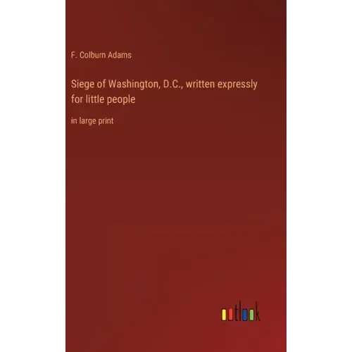 Siege of Washington, D.C., written expressly for little people: in large print