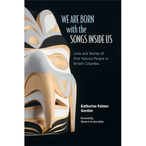 We Are Born with the Songs Inside Us: Lives and Stories of First Nations People in British Columbia