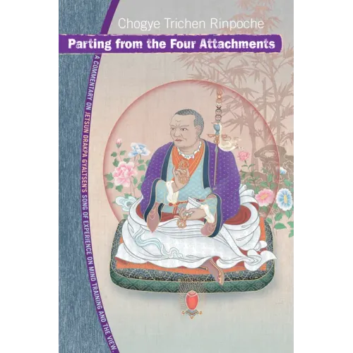 Parting from the Four Attachments: A Commentary on Jetsun Drakpa Gyaltsen's Song of Experience on Mind Training Andthe View