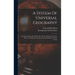 A System Of Universal Geography: Or A Description Of All The Parts Of The World, On A New Plan, According To The Great Natural Divisions Of The Globe