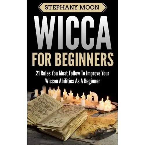 Wicca For Beginners: 21 Rules You Must Follow to Improve Your Wiccan Abilities as a Beginner