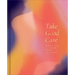 Take Good Care: A Guided Journal to Explore Your Well-Being, Boundaries, and Possibilities
