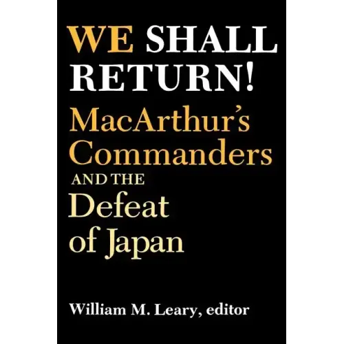 We Shall Return!: Macarthur's Commanders and the Defeat of Japan, 1942-1945
