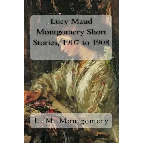 Lucy Maud Montgomery Short Stories, 1907 to 1908