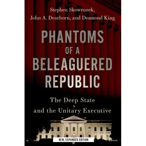 Phantoms of a Beleaguered Republic: The Deep State and the Unitary Executive