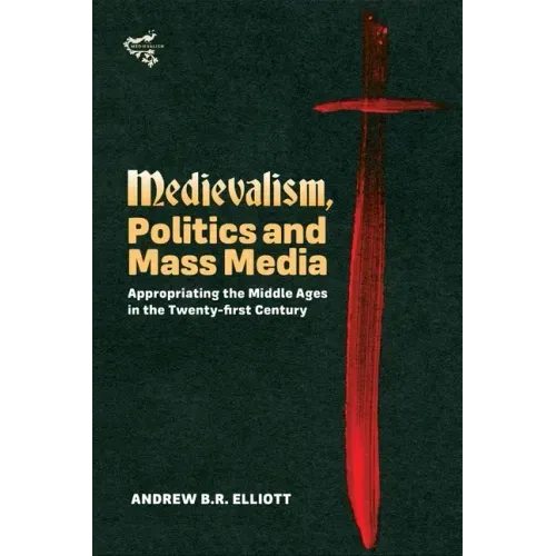 Medievalism, Politics and Mass Media: Appropriating the Middle Ages in the Twenty-First Century