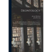 Deontology; or, The Science of Morality: in Which the Harmony and Co-incidence of Duty and Self-interest, Virtue and Felicity, Prudence and Benevolenc