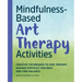 Mindfulness-Based Art Therapy Activities: Creative Techniques to Stay Present, Manage Difficult Feelings, and Find Balance