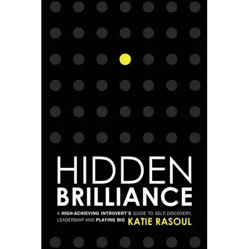 Hidden Brilliance: A High-Achieving Introvert's Guide to Self-Discovery, Leadership and Playing Big