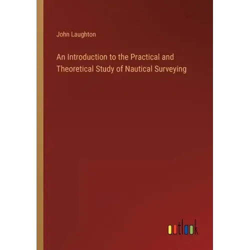 An Introduction to the Practical and Theoretical Study of Nautical Surveying