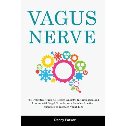 Vagus Nerve: The Definitive Guide to Reduce Anxiety, Inflammation and Trauma with Vagal Stimulation - Includes Practical Exercises