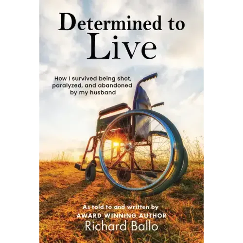 Determined to Live: How I Survived Being Shot, Paralyzed, and Abandoned by My Husband