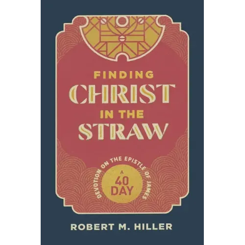 Finding Christ in the Straw: A Forty-Day Devotion on the Epistle of James