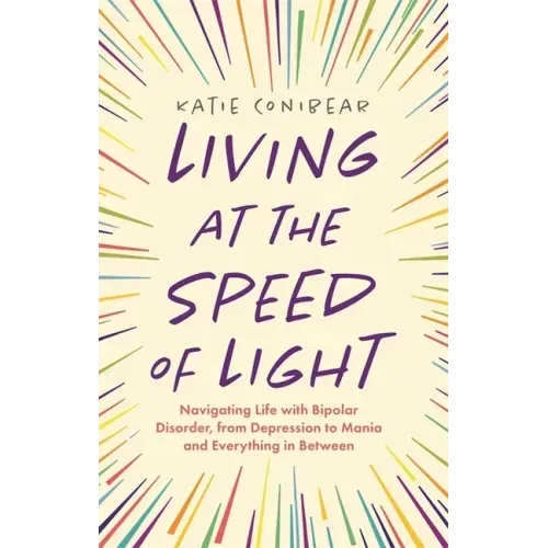 Living at the Speed of Light: Navigating Life with Bipolar Disorder, from Depression to Mania and Everything in Between