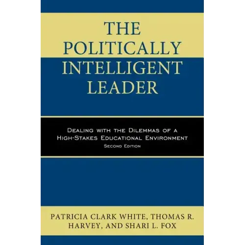 The Politically Intelligent Leader: Dealing with the Dilemmas of a High-Stakes Educational Environment