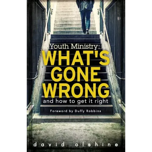 Youth Ministry: What's Gone Wrong and How to Get It Right