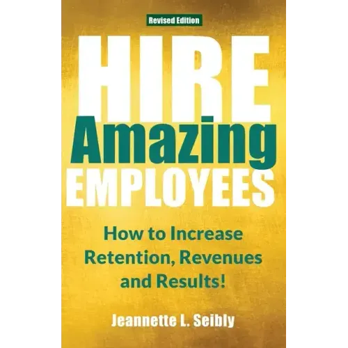 Hire Amazing Employees: How to Increase Retention, Revenues and Results!