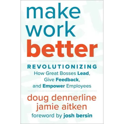 Make Work Better: Revolutionizing How Great Bosses Lead, Give Feedback, and Empower Employees