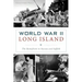 World War II Long Island: The Homefront in Nassau and Suffolk