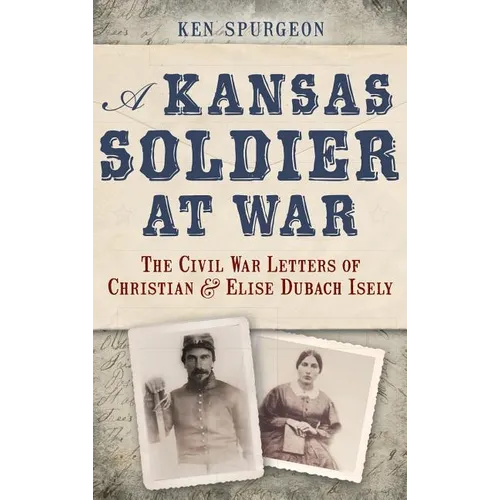 A Kansas Soldier at War: The Civil War Letters of Christian & Elise Dubach Isely