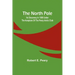 The North Pole: Its Discovery in 1909 under the auspices of the Peary Arctic Club