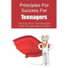 Principles For Success For Teenagers: Practical Advice And Principles Every Teenager Needs To Hear: How To Be A Successful Teenager