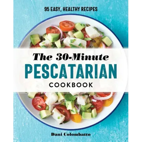 The 30-Minute Pescatarian Cookbook: 95 Easy, Healthy Recipes