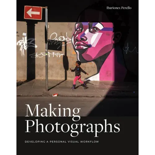 Making Photographs: Developing a Personal Visual Workflow