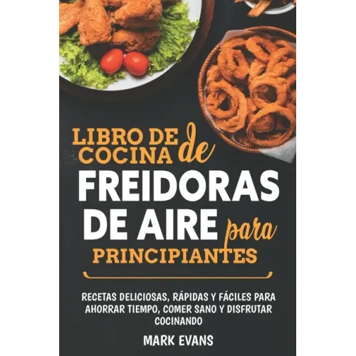 Libro de cocina de freidoras de aire para principiantes: Recetas deliciosas, rápidas y fáciles para ahorrar tiempo, comer sano y disfrutar cocinando