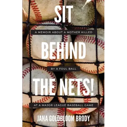 Sit Behind The Nets!: A Memoir about a Mother Killed by a Foul Ball at a Major League Baseball Game