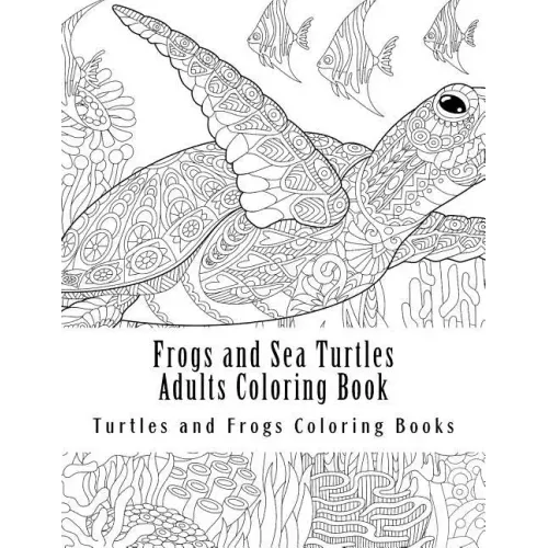 Frogs and Sea Turtles Adults Coloring Book: Large One Sided Frogs & Turtles Stress Relieving, Relaxing Coloring Book For Grownups, Women, Men & Youths