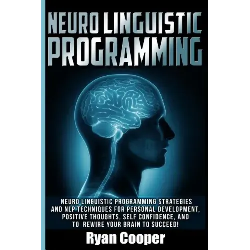 Neuro Linguistic Programming: Neuro Linguistic Programming Strategies And NLP Techniques For Personal Development, Positive Thoughts, Self Confidenc